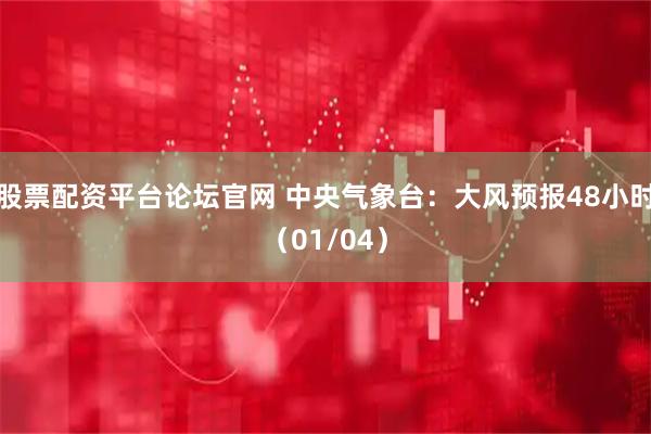 股票配资平台论坛官网 中央气象台：大风预报48小时（01/04）