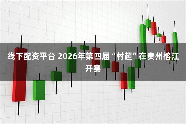 线下配资平台 2026年第四届“村超”在贵州榕江开赛