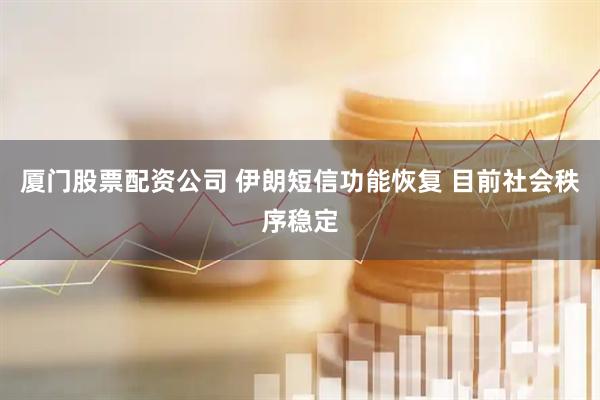 厦门股票配资公司 伊朗短信功能恢复 目前社会秩序稳定