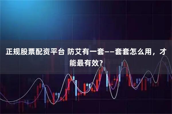 正规股票配资平台 防艾有一套——套套怎么用，才能最有效？