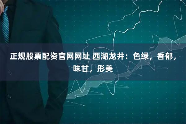正规股票配资官网网址 西湖龙井：色绿，香郁，味甘，形美