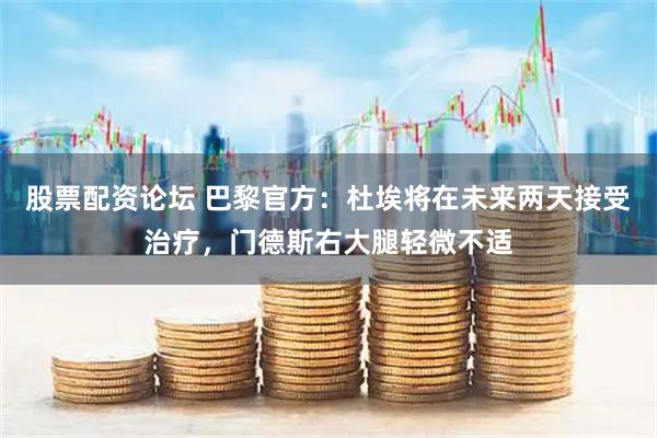股票配资论坛 巴黎官方：杜埃将在未来两天接受治疗，门德斯右大腿轻微不适
