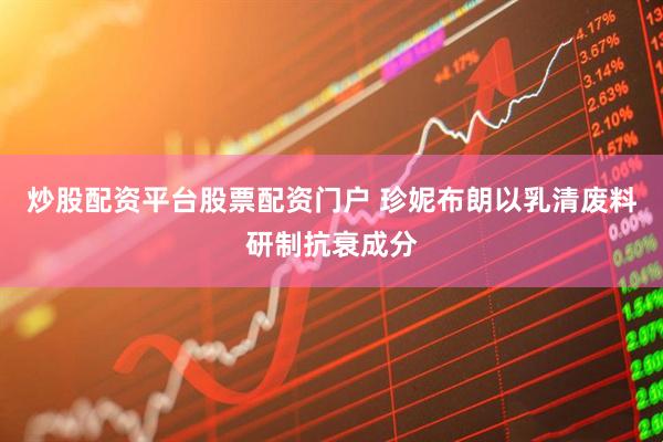 炒股配资平台股票配资门户 珍妮布朗以乳清废料研制抗衰成分