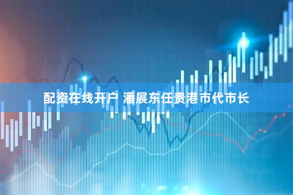 配资在线开户 潘展东任贵港市代市长